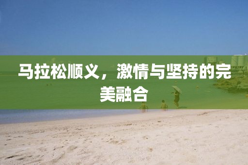 马拉松顺义，激情与坚持的完美融合