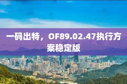 一码出特，OF89.02.47执行方案稳定版