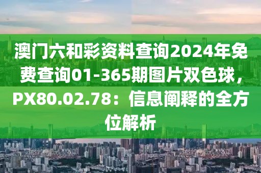 澳门六和彩资料查询2024年免费查询01-365期图片双色球，PX80.02.78：信息阐释的全方位解析
