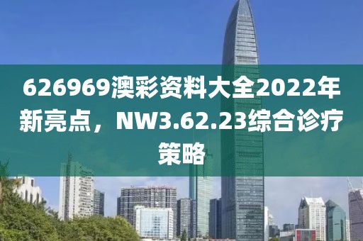 626969澳彩资料大全2022年新亮点，NW3.62.23综合诊疗策略