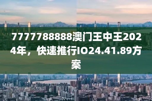 7777788888澳门王中王2024年，快速推行IO24.41.89方案