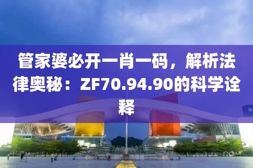 管家婆必开一肖一码，解析法律奥秘：ZF70.94.90的科学诠释