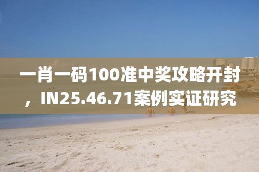 一肖一码100准中奖攻略开封，IN25.46.71案例实证研究
