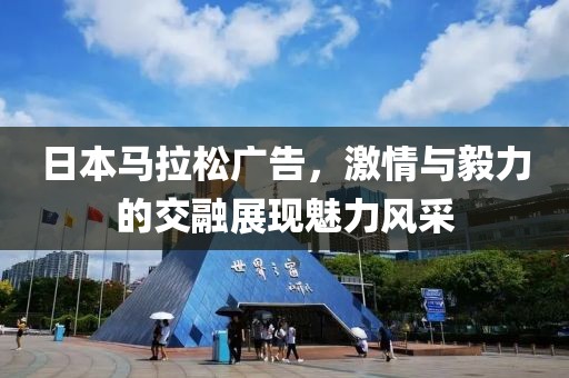 日本马拉松广告，激情与毅力的交融展现魅力风采