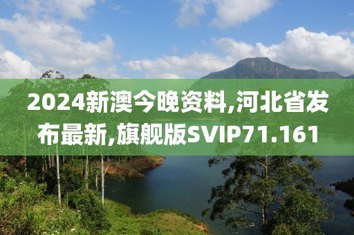 2024新澳今晚资料,河北省发布最新,旗舰版SVIP71.161
