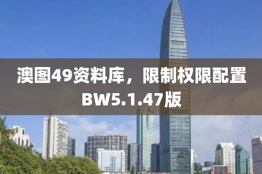 澳图49资料库，限制权限配置BW5.1.47版