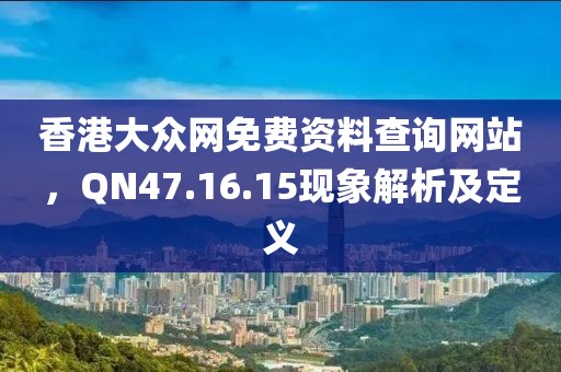 香港大众网免费资料查询网站，QN47.16.15现象解析及定义