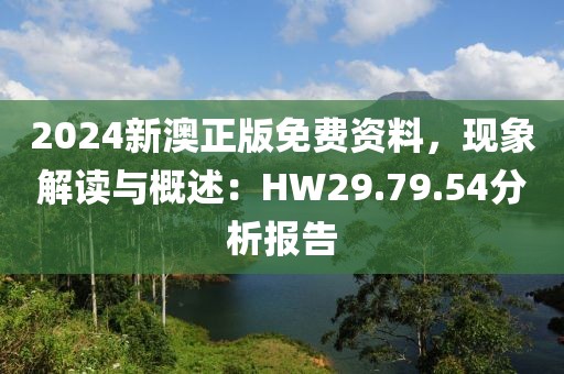 2024新澳正版免费资料，现象解读与概述：HW29.79.54分析报告