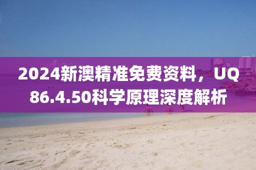 2024新澳精准免费资料，UQ86.4.50科学原理深度解析