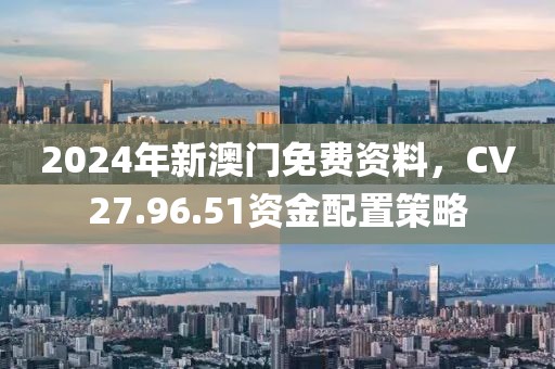 2024年新澳门免费资料，CV27.96.51资金配置策略