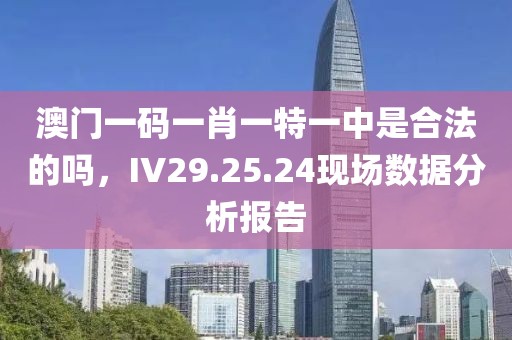 澳门一码一肖一特一中是合法的吗，IV29.25.24现场数据分析报告