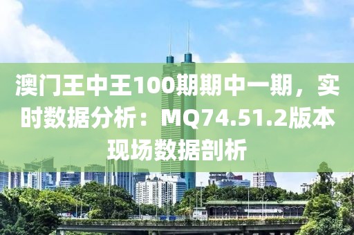 澳门王中王100期期中一期，实时数据分析：MQ74.51.2版本现场数据剖析