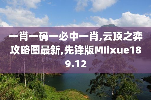 一肖一码一必中一肖,云顶之弈攻略图最新,先锋版MIixue189.12