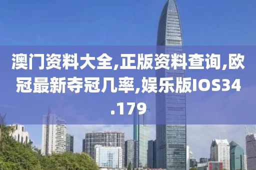 澳门资料大全,正版资料查询,欧冠最新夺冠几率,娱乐版IOS34.179