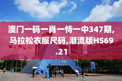 澳门一码一肖一恃一中347期,马拉松衣服尺码,潮流版HS69.21