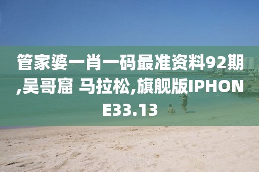 管家婆一肖一码最准资料92期,吴哥窟 马拉松,旗舰版IPHONE33.13