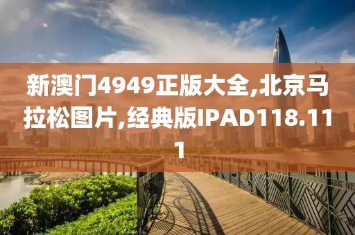 新澳门4949正版大全,北京马拉松图片,经典版IPAD118.111