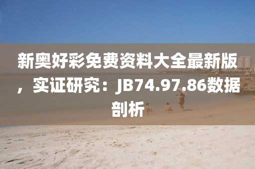 新奥好彩免费资料大全最新版，实证研究：JB74.97.86数据剖析