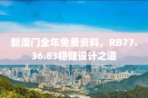 新澳门全年免费资料，RB77.36.83稳健设计之道