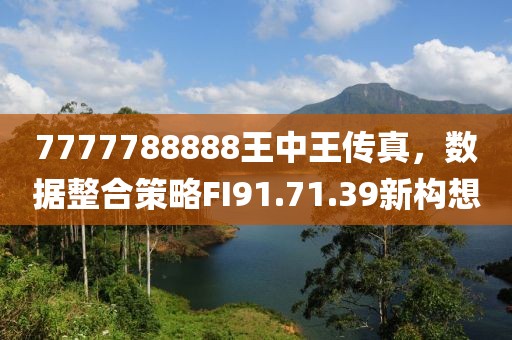 7777788888王中王传真，数据整合策略FI91.71.39新构想