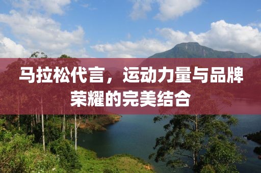 马拉松代言，运动力量与品牌荣耀的完美结合