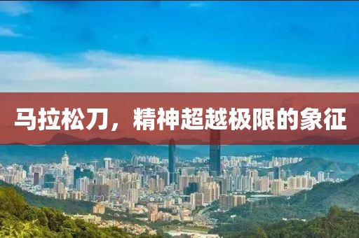 马拉松刀，精神超越极限的象征