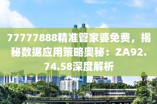 77777888精准管家婆免费，揭秘数据应用策略奥秘：ZA92.74.58深度解析