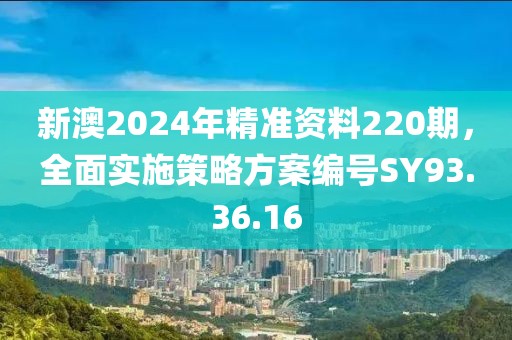新澳2024年精准资料220期，全面实施策略方案编号SY93.36.16