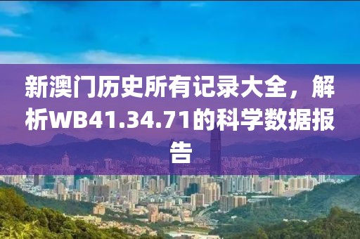 新澳门历史所有记录大全，解析WB41.34.71的科学数据报告