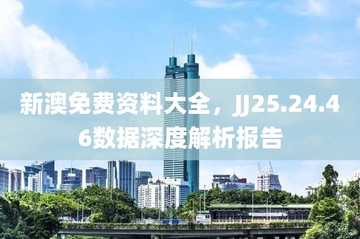 新澳免费资料大全，JJ25.24.46数据深度解析报告