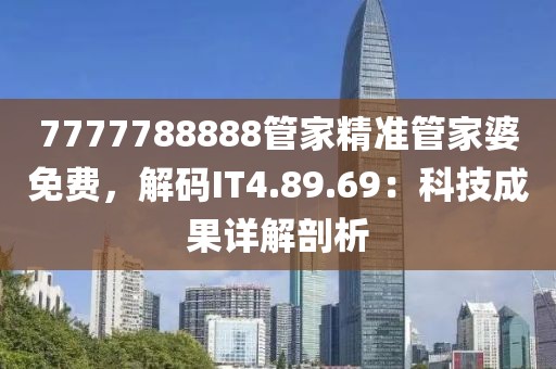 7777788888管家精准管家婆免费，解码IT4.89.69：科技成果详解剖析