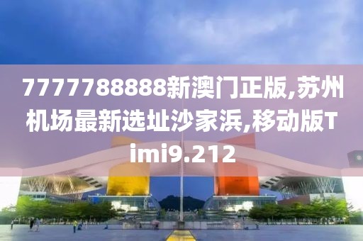 7777788888新澳门正版,苏州机场最新选址沙家浜,移动版Timi9.212