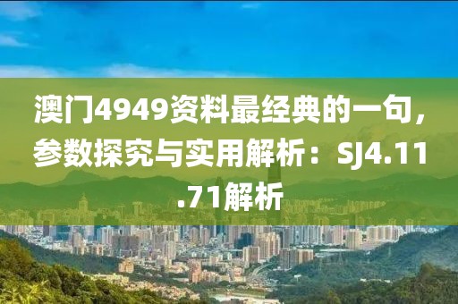 澳门4949资料最经典的一句，参数探究与实用解析：SJ4.11.71解析
