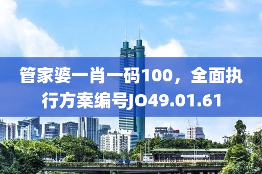 管家婆一肖一码100，全面执行方案编号JO49.01.61