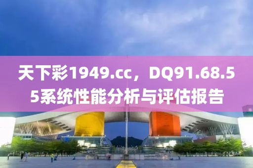 天下彩1949.cc，DQ91.68.55系统性能分析与评估报告