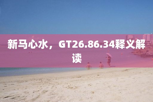 新马心水，GT26.86.34释义解读