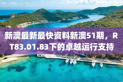 新澳最新最快资料新澳51期，RT83.01.83下的卓越运行支持