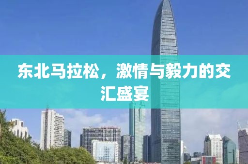 东北马拉松，激情与毅力的交汇盛宴