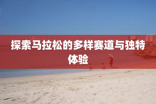 探索马拉松的多样赛道与独特体验