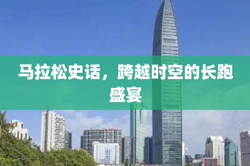 马拉松史话，跨越时空的长跑盛宴