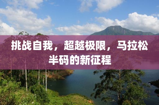 挑战自我，超越极限，马拉松半码的新征程