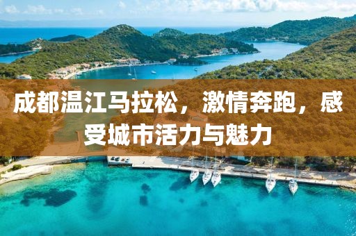 成都温江马拉松，激情奔跑，感受城市活力与魅力