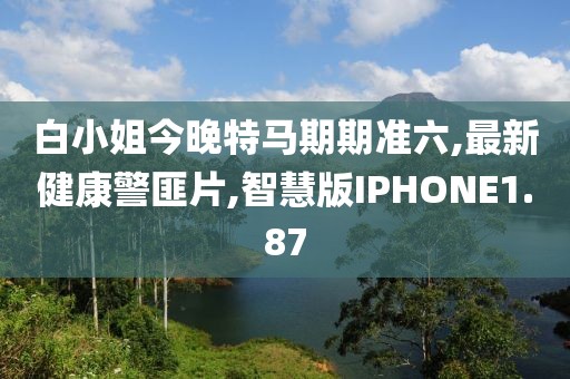 白小姐今晚特马期期准六,最新健康警匪片,智慧版IPHONE1.87