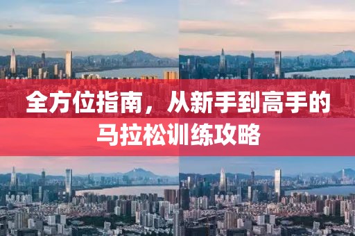 全方位指南，从新手到高手的马拉松训练攻略