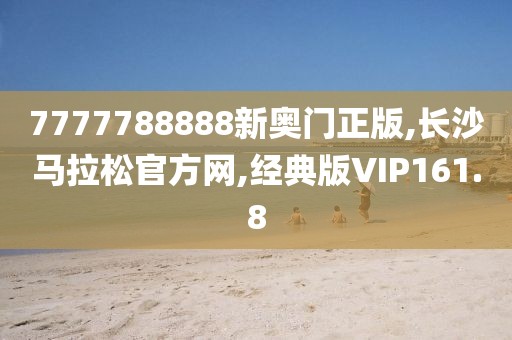 7777788888新奥门正版,长沙马拉松官方网,经典版VIP161.8