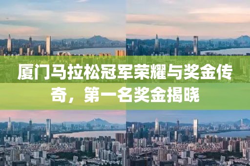 厦门马拉松冠军荣耀与奖金传奇，第一名奖金揭晓