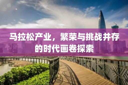 马拉松产业，繁荣与挑战并存的时代画卷探索