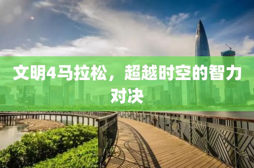 文明4马拉松，超越时空的智力对决