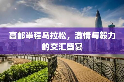 高邮半程马拉松，激情与毅力的交汇盛宴