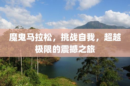 魔鬼马拉松，挑战自我，超越极限的震撼之旅